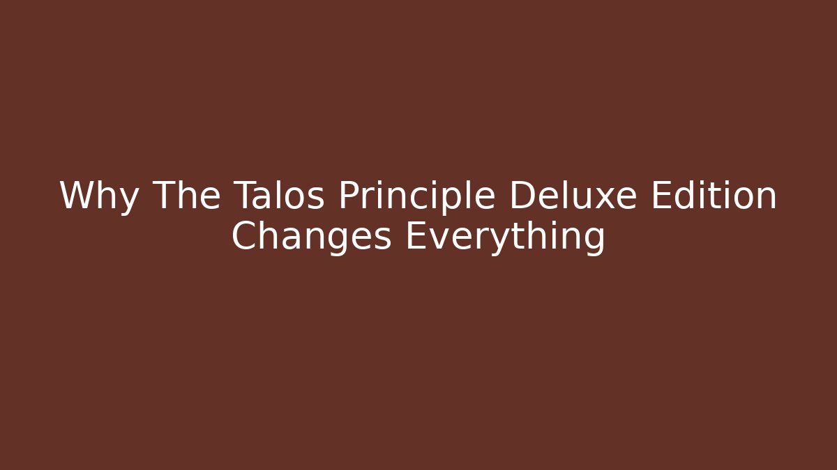 Why The Talos Principle Deluxe Edition Changes Everything