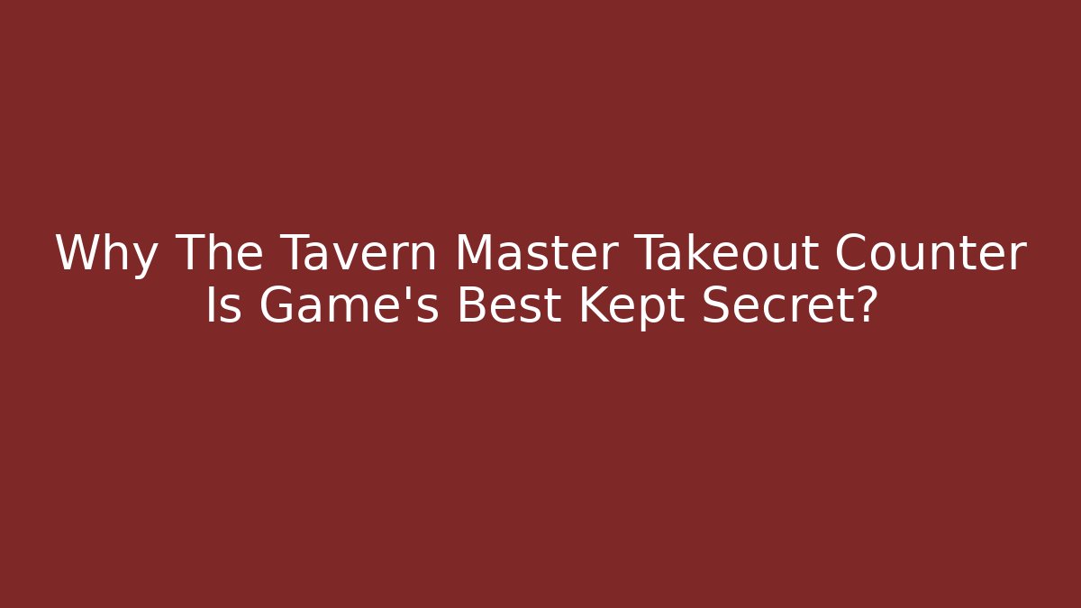 Why The Tavern Master Takeout Counter Is Game's Best Kept Secret? - Critter Realm