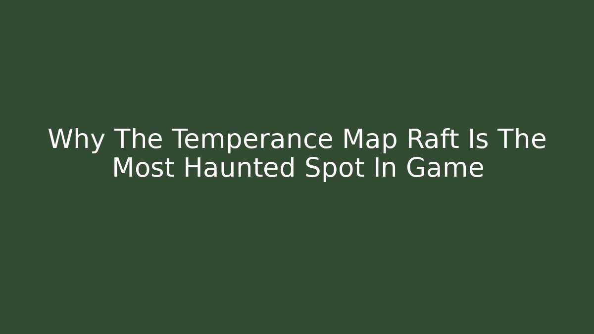 Why The Temperance Map Raft Is The Most Haunted Spot In Game