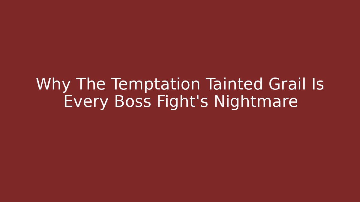 Why The Temptation Tainted Grail Is Every Boss Fight’s Nightmare