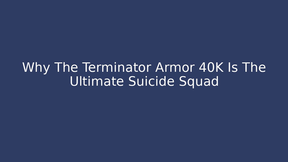 Why The Terminator Armor 40K Is The Ultimate Suicide Squad