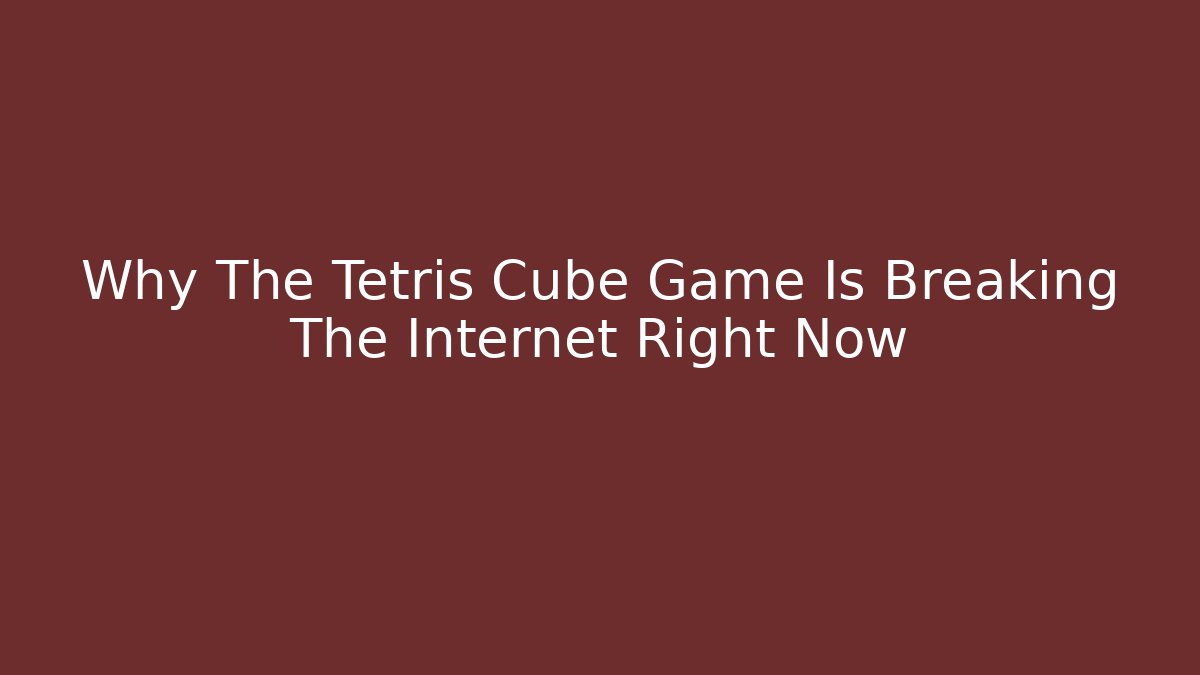 Why The Tetris Cube Game Is Breaking The Internet Right Now