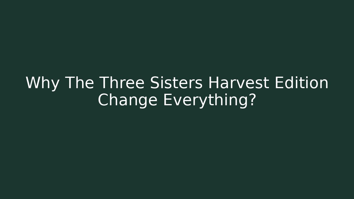 Why The Three Sisters Harvest Edition Change Everything?