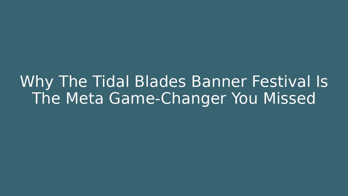 Why The Tidal Blades Banner Festival Is The Meta Game-Changer You Missed