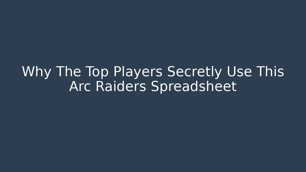 Why The Top Players Secretly Use This Arc Raiders Spreadsheet