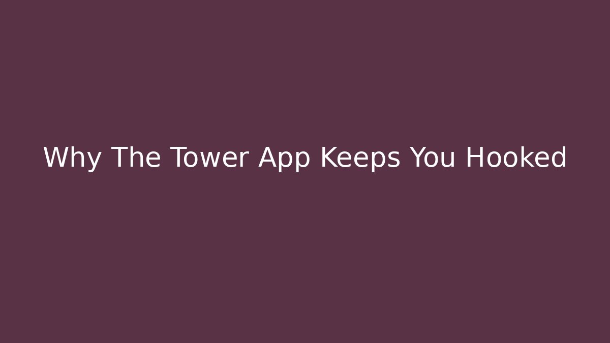Why The Tower App Keeps You Hooked