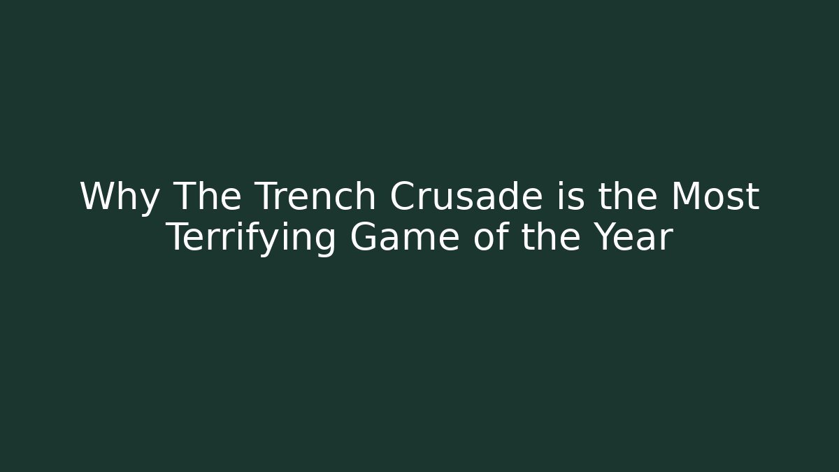 Why The Trench Crusade is the Most Terrifying Game of the Year