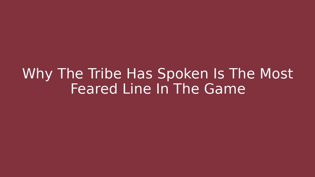 Why The Tribe Has Spoken Is The Most Feared Line In The Game