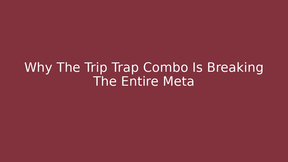 Why The Trip Trap Combo Is Breaking The Entire Meta