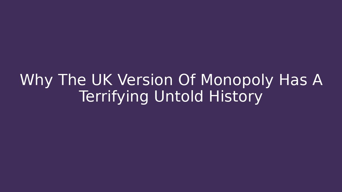 Why The UK Version Of Monopoly Has A Terrifying Untold History