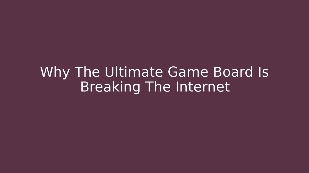 Why The Ultimate Game Board Is Breaking The Internet