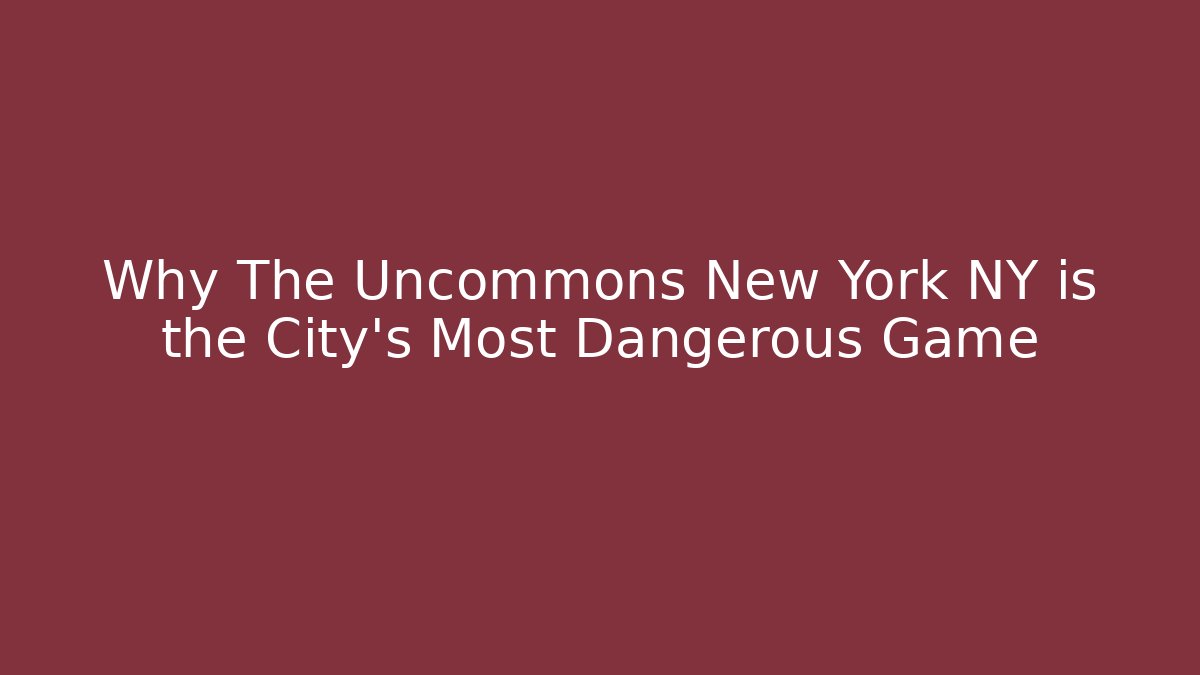 Why The Uncommons New York NY is the City’s Most Dangerous Game