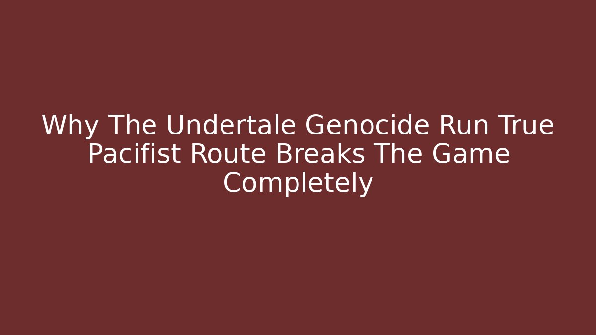 Why The Undertale Genocide Run True Pacifist Route Breaks The Game Completely