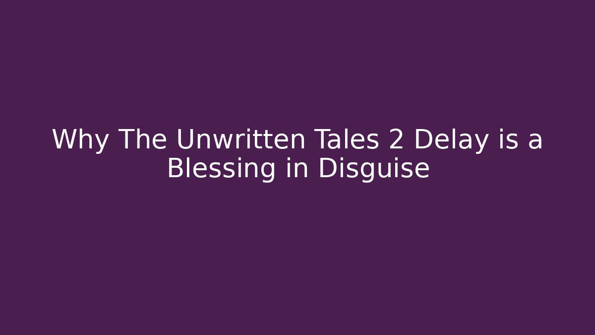 Why The Unwritten Tales 2 Delay is a Blessing in Disguise