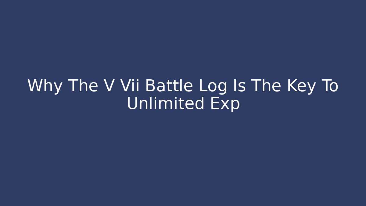 Why The V Vii Battle Log Is The Key To Unlimited Exp
