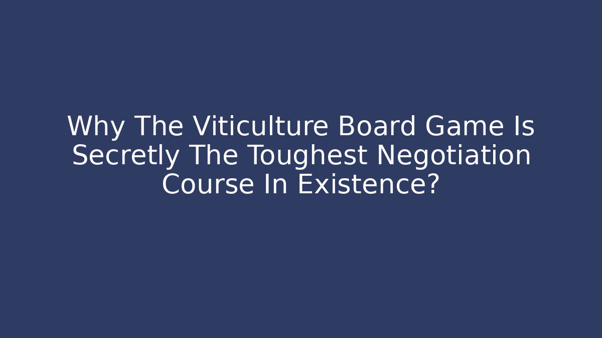 Why The Viticulture Board Game Is Secretly The Toughest Negotiation Course In Existence?