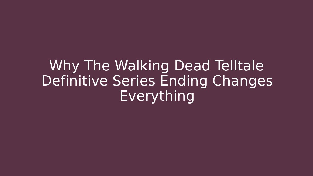 Why The Walking Dead Telltale Definitive Series Ending Changes Everything