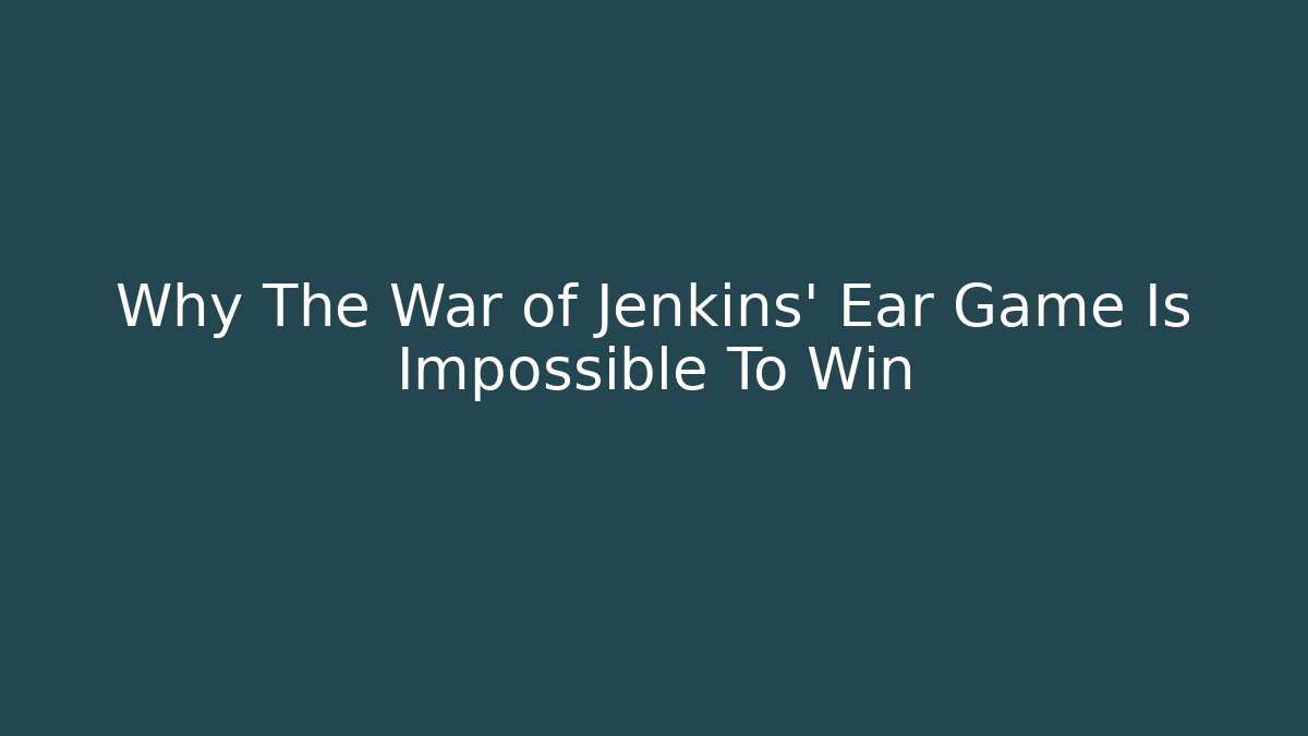 Why The War of Jenkins' Ear Game Is Impossible To Win