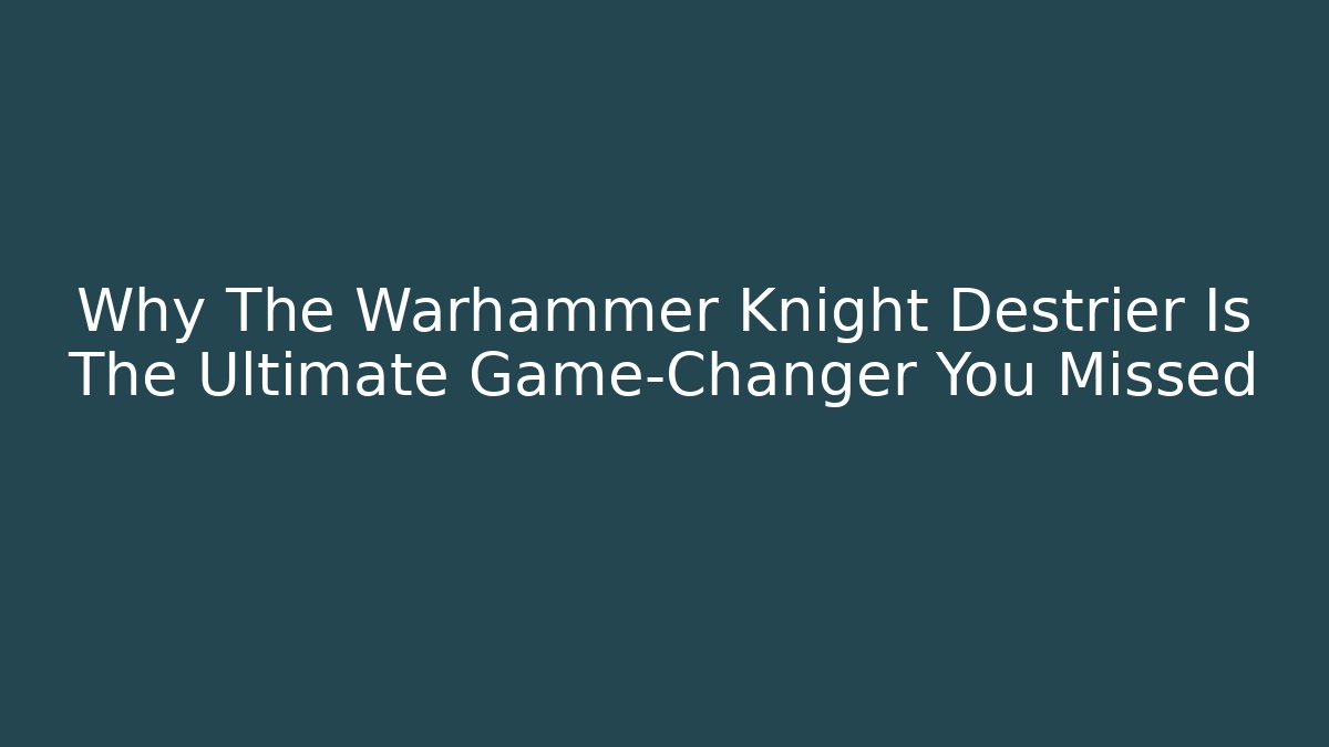 Why The Warhammer Knight Destrier Is The Ultimate Game-Changer You Missed