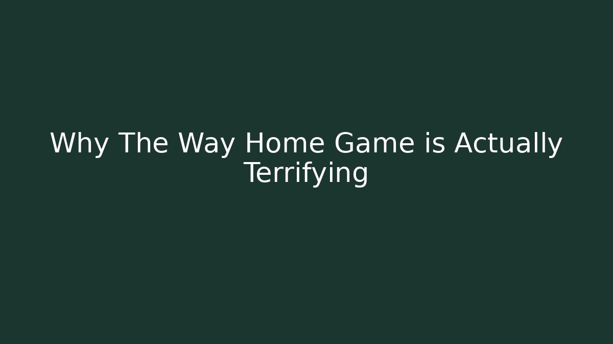 Why The Way Home Game is Actually Terrifying