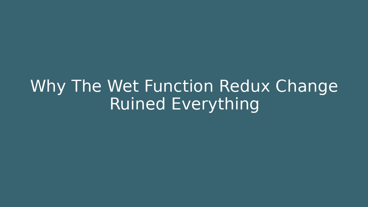 Why The Wet Function Redux Change Ruined Everything