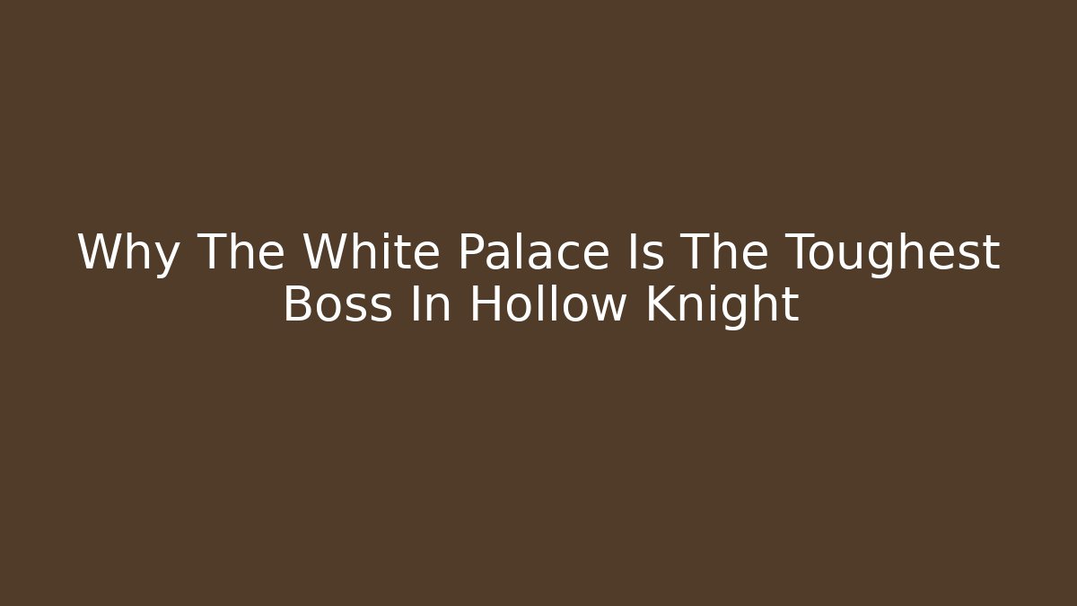 Why The White Palace Is The Toughest Boss In Hollow Knight