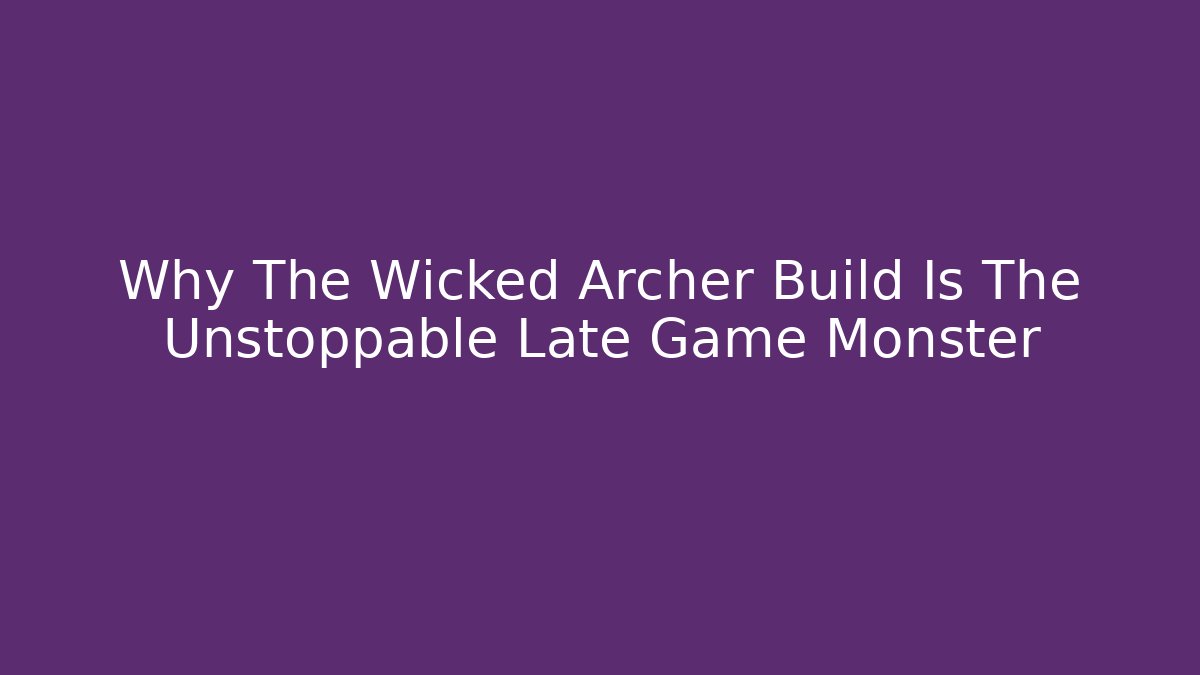 Why The Wicked Archer Build Is The Unstoppable Late Game Monster