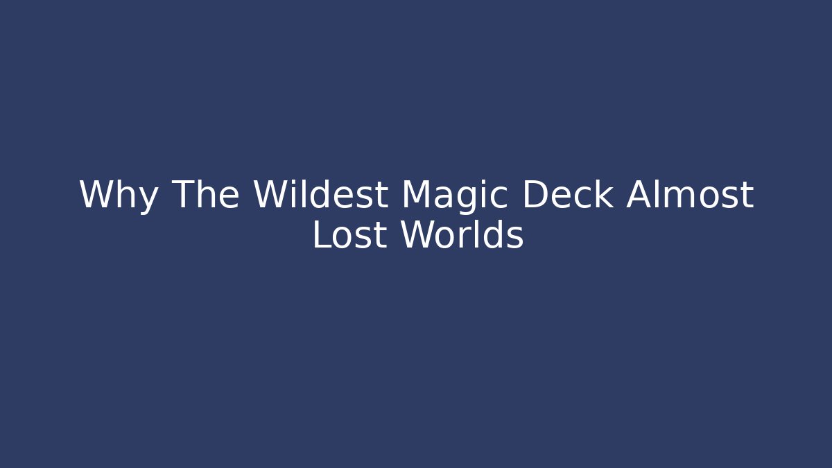 Why The Wildest Magic Deck Almost Lost Worlds