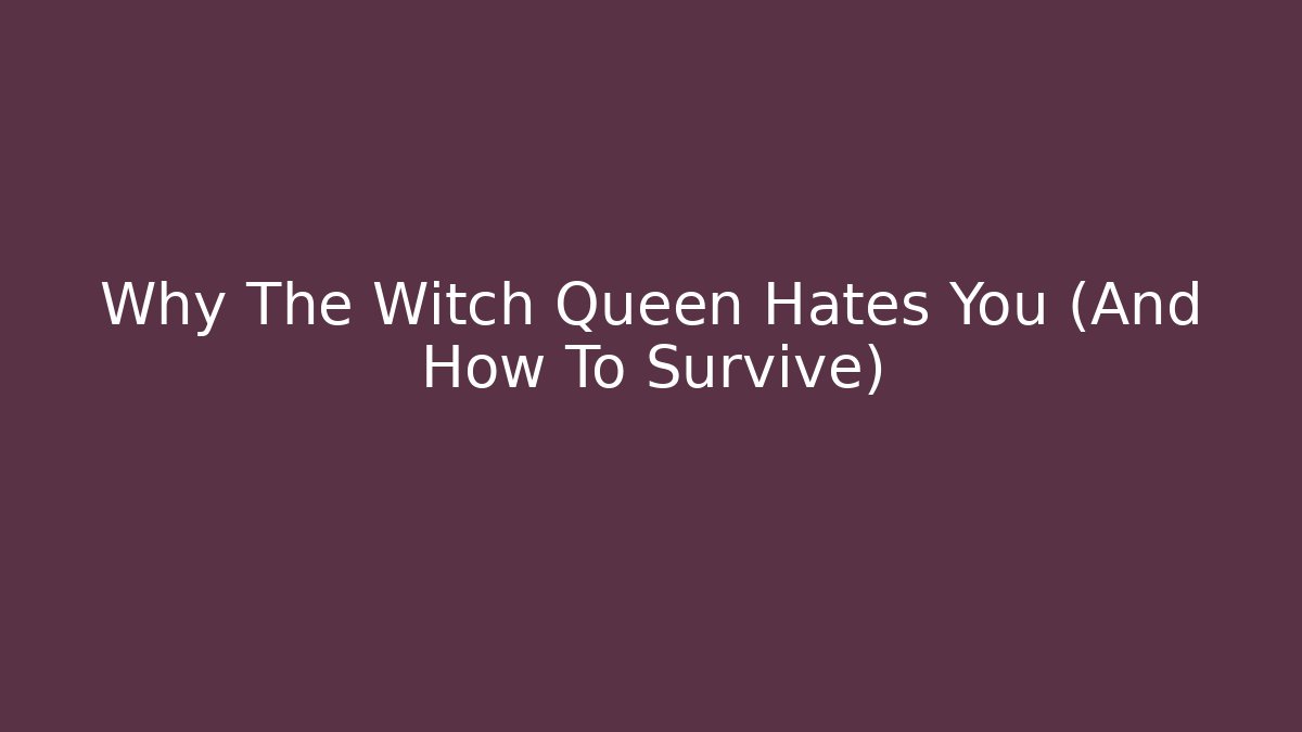 Why The Witch Queen Hates You (And How To Survive)