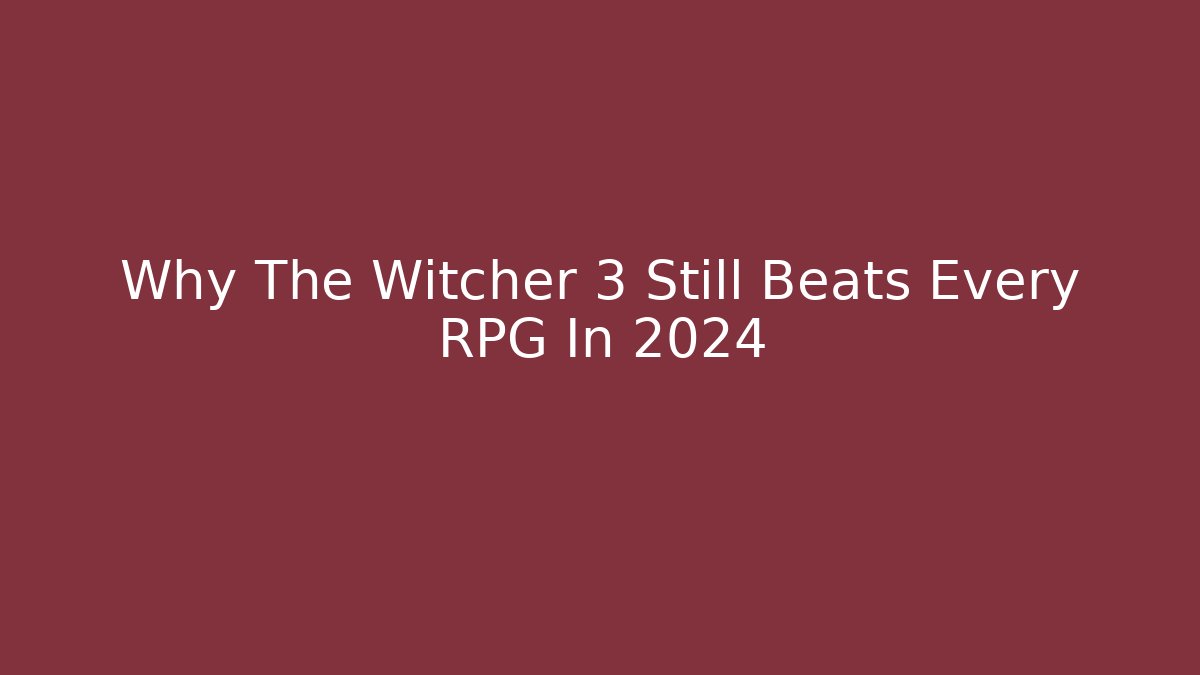 Why The Witcher 3 Still Beats Every RPG In 2024