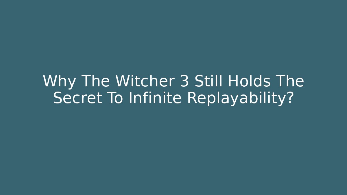 Why The Witcher 3 Still Holds The Secret To Infinite Replayability?