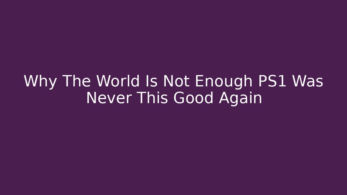 Why The World Is Not Enough PS1 Was Never This Good Again