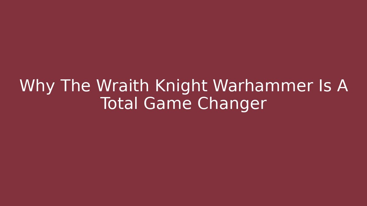 Why The Wraith Knight Warhammer Is A Total Game Changer - Critter Realm