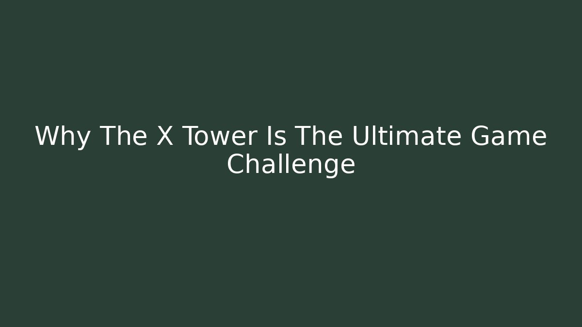Why The X Tower Is The Ultimate Game Challenge