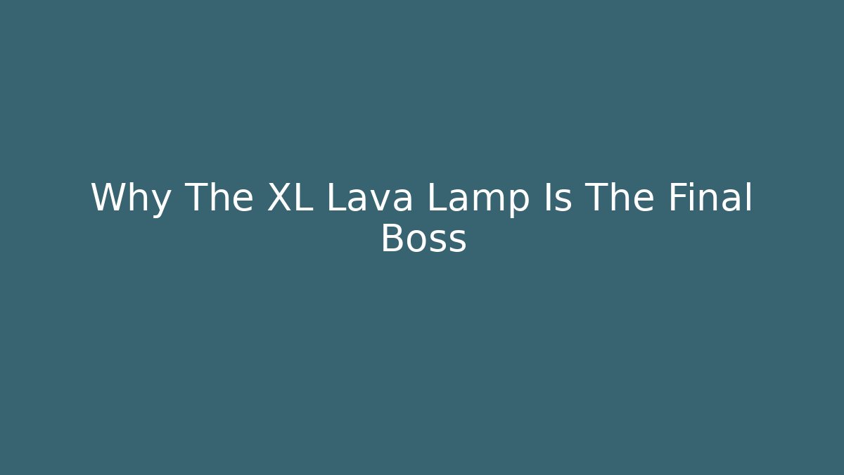 Why The XL Lava Lamp Is The Final Boss