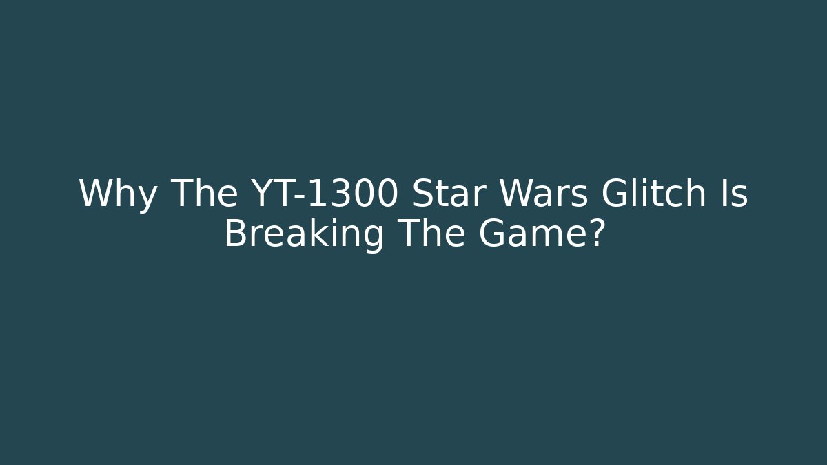 Why The YT-1300 Star Wars Glitch Is Breaking The Game?