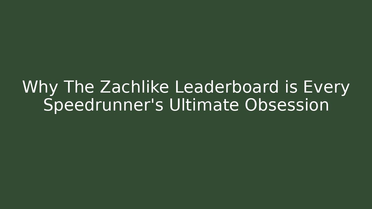 Why The Zachlike Leaderboard is Every Speedrunner's Ultimate Obsession