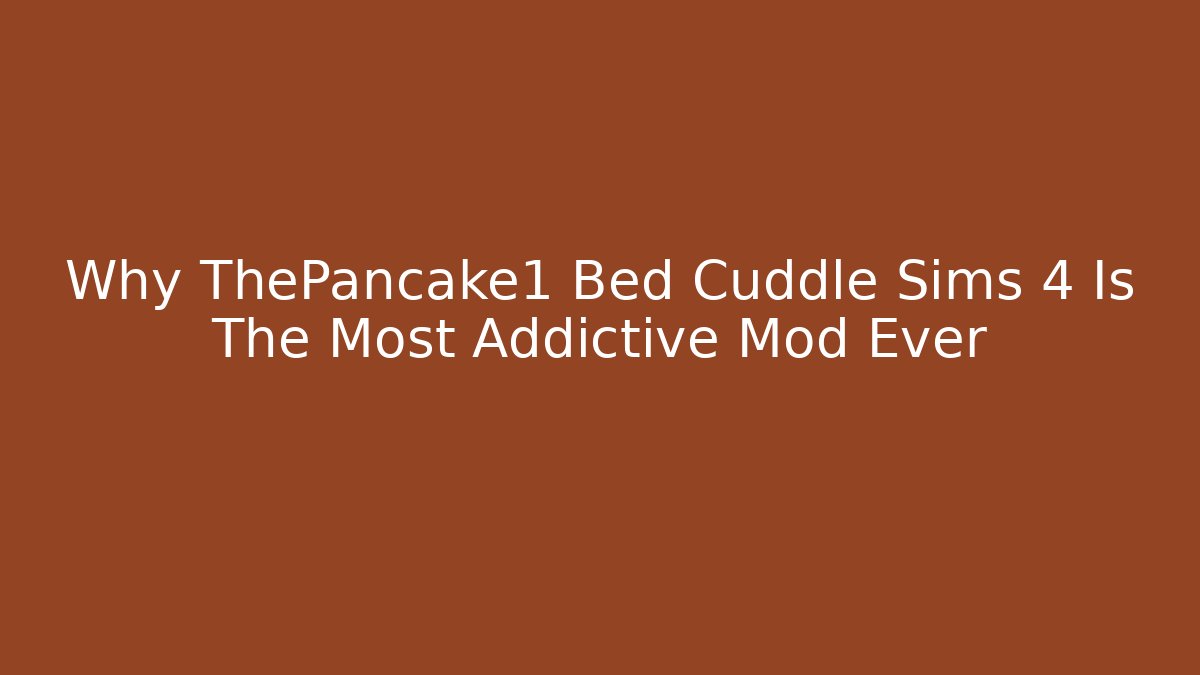 Why ThePancake1 Bed Cuddle Sims 4 Is The Most Addictive Mod Ever