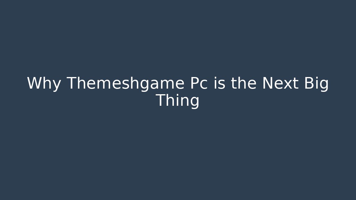 Why Themeshgame Pc is the Next Big Thing