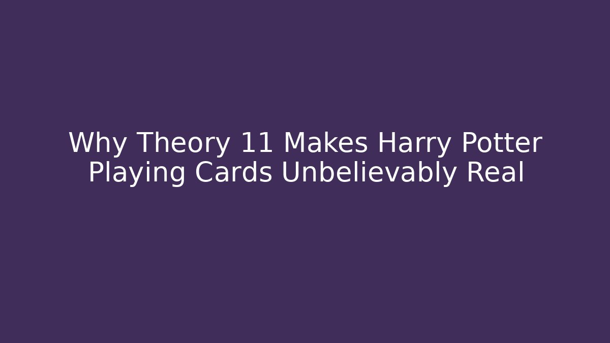 Why Theory 11 Makes Harry Potter Playing Cards Unbelievably Real