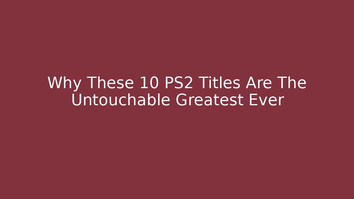Why These 10 PS2 Titles Are The Untouchable Greatest Ever