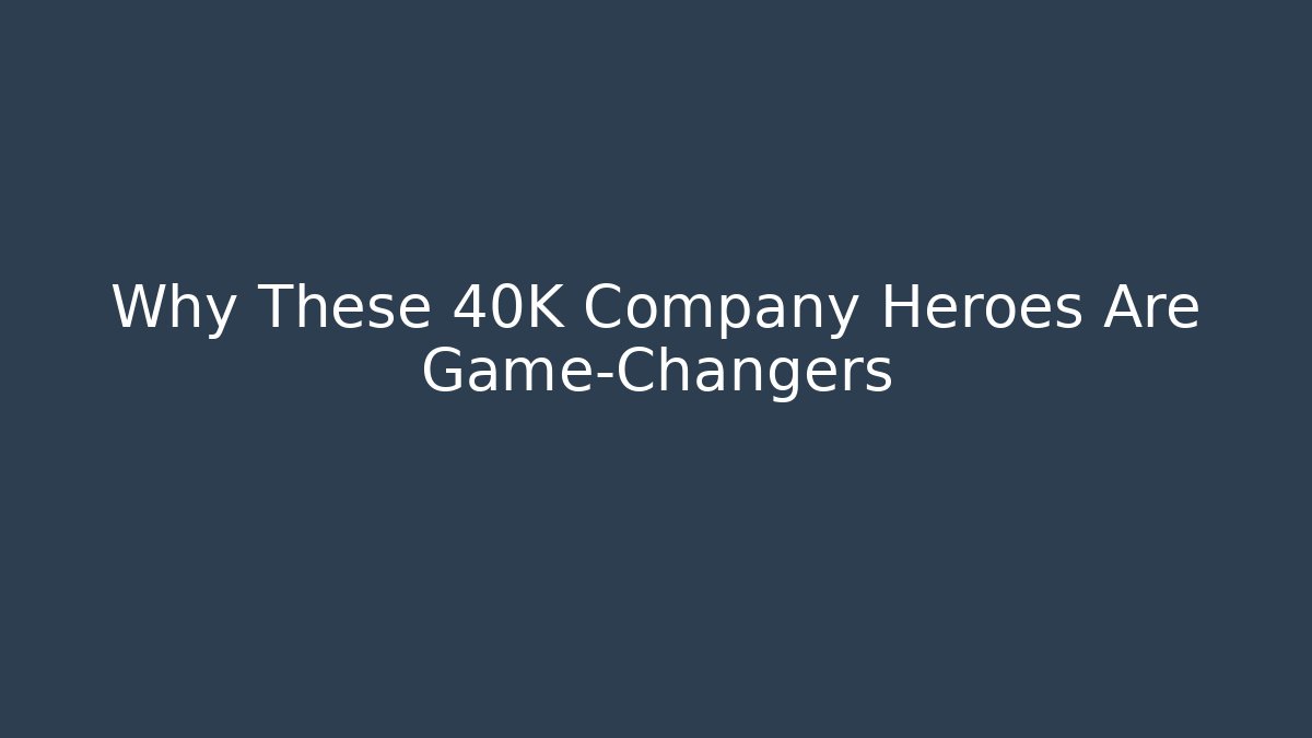 Why These 40K Company Heroes Are Game-Changers - Critter Realm