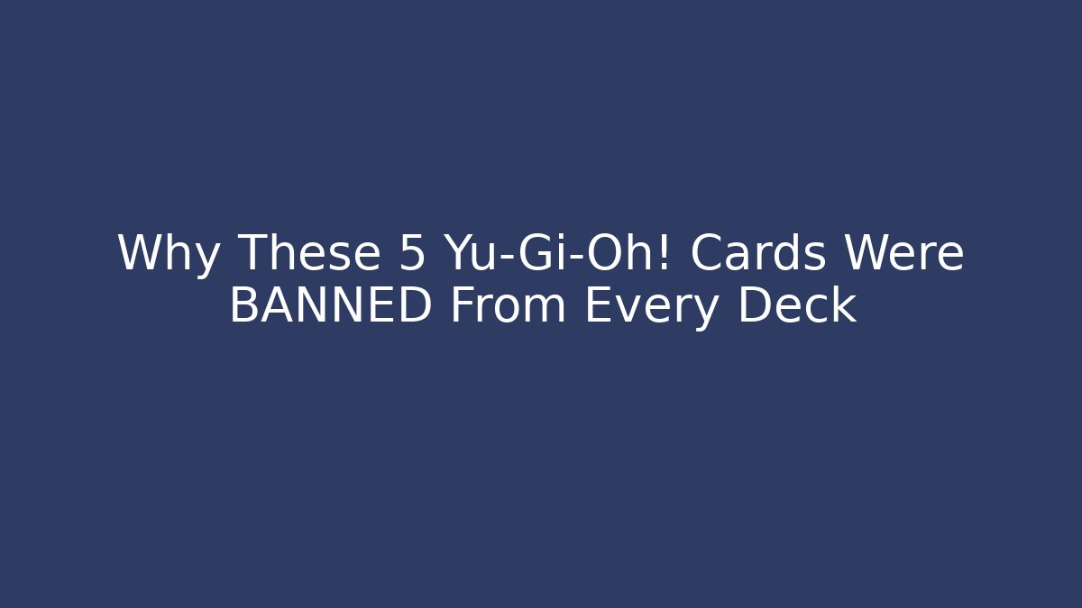 Why These 5 Yu-Gi-Oh! Cards Were BANNED From Every Deck
