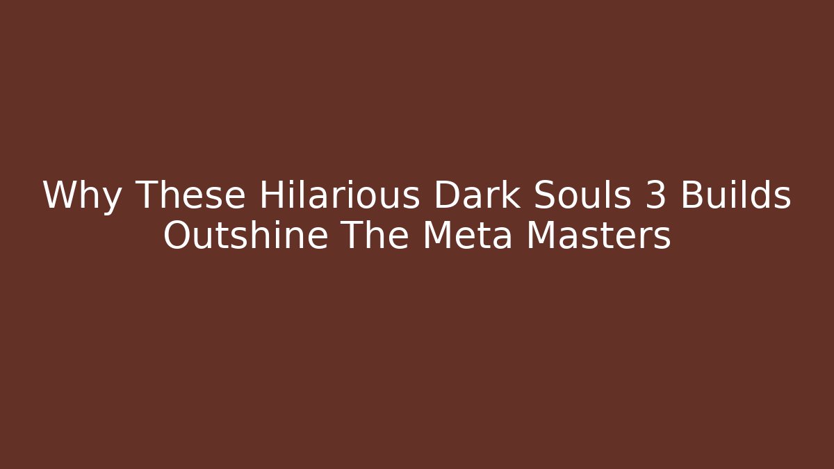 Why These Hilarious Dark Souls 3 Builds Outshine The Meta Masters - Critter Realm