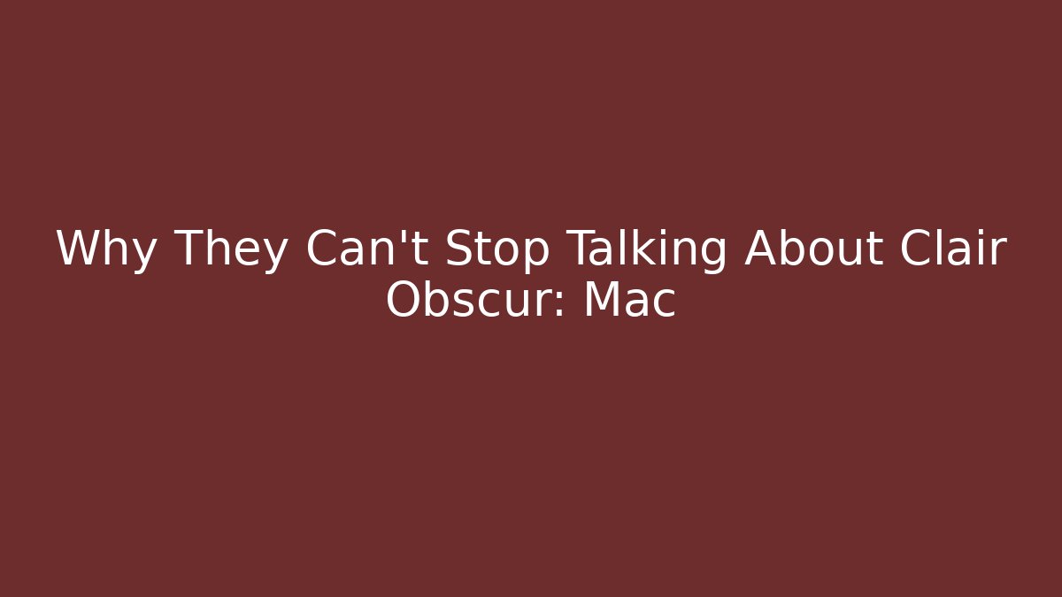 Why They Can't Stop Talking About Clair Obscur: Mac - Critter Realm