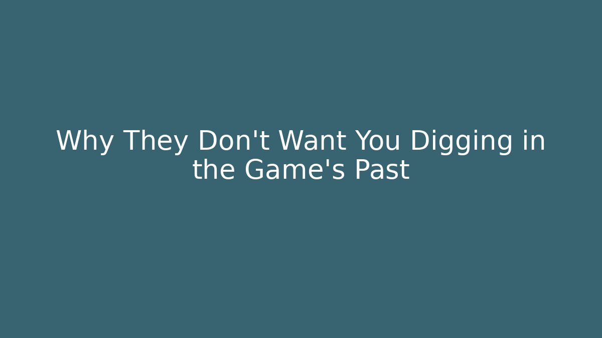 Why They Don't Want You Digging in the Game's Past