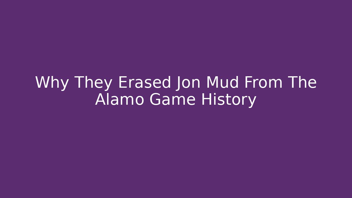 Why They Erased Jon Mud From The Alamo Game History