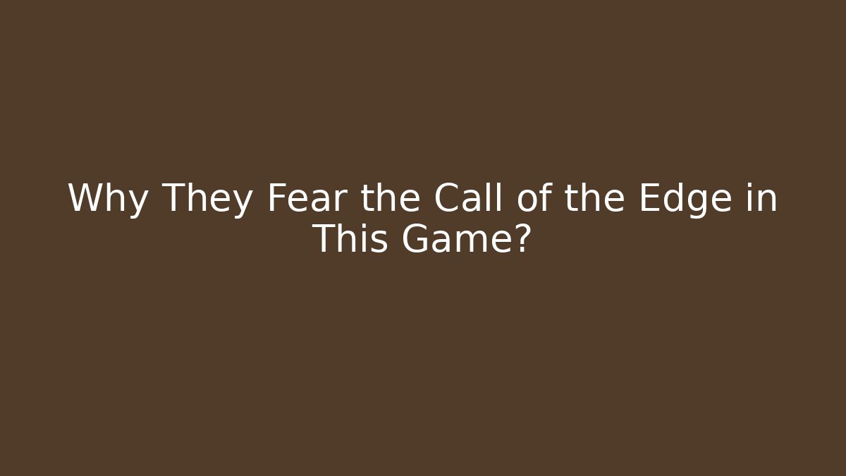 Why They Fear the Call of the Edge in This Game?