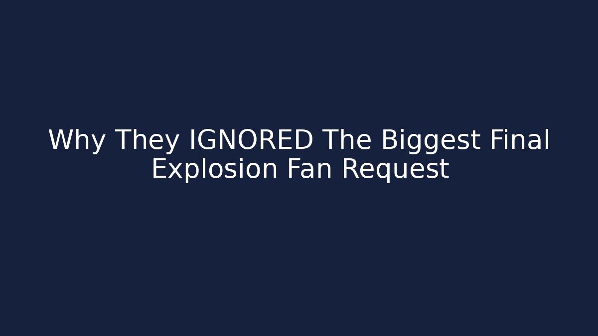 Why They IGNORED The Biggest Final Explosion Fan Request