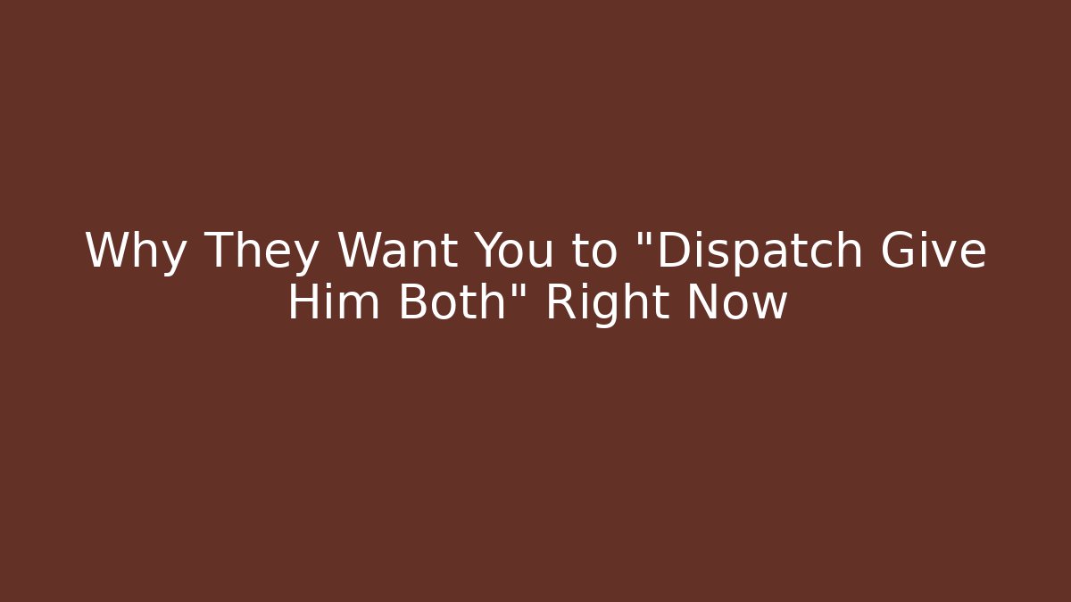 Why They Want You to "Dispatch Give Him Both" Right Now